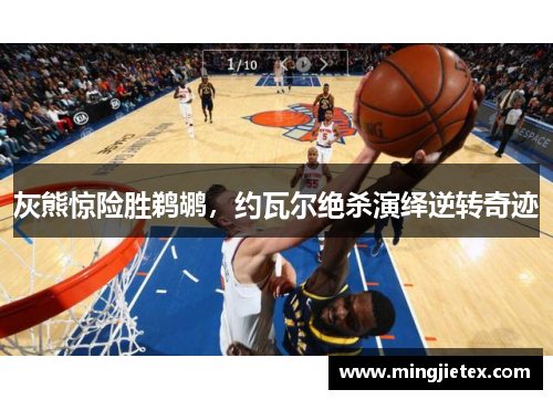 灰熊惊险胜鹈鹕，约瓦尔绝杀演绎逆转奇迹