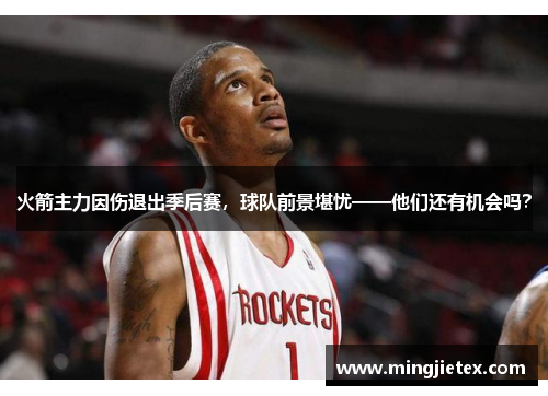 火箭主力因伤退出季后赛，球队前景堪忧——他们还有机会吗？