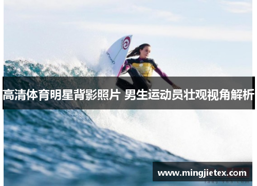 高清体育明星背影照片 男生运动员壮观视角解析