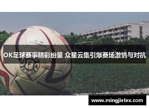 OK足球赛事精彩纷呈 众星云集引爆赛场激情与对抗