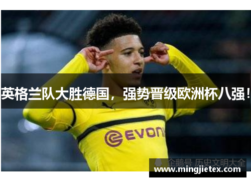 英格兰队大胜德国，强势晋级欧洲杯八强！