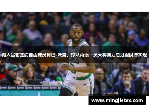 湖人宣布签约自由球员肯巴-沃克，球队再添一员大将助力总冠军夙愿实现