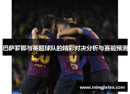 巴萨罗那与英超球队的精彩对决分析与赛前预测