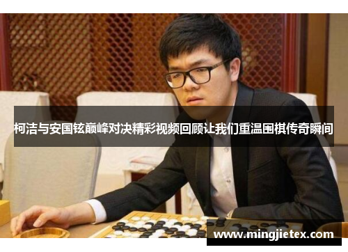 柯洁与安国铉巅峰对决精彩视频回顾让我们重温围棋传奇瞬间