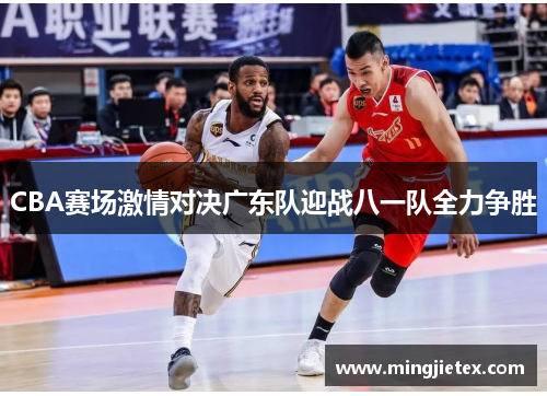 CBA赛场激情对决广东队迎战八一队全力争胜