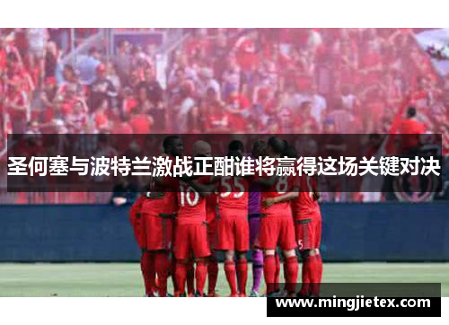 圣何塞与波特兰激战正酣谁将赢得这场关键对决