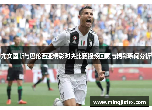 尤文图斯与巴伦西亚精彩对决比赛视频回顾与精彩瞬间分析