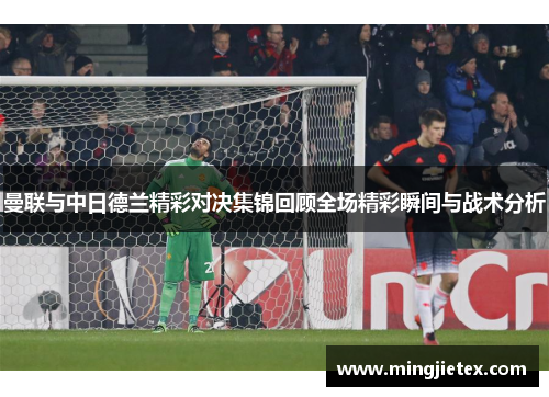 曼联与中日德兰精彩对决集锦回顾全场精彩瞬间与战术分析