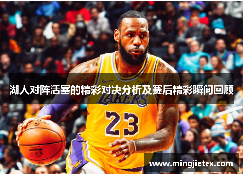 湖人对阵活塞的精彩对决分析及赛后精彩瞬间回顾