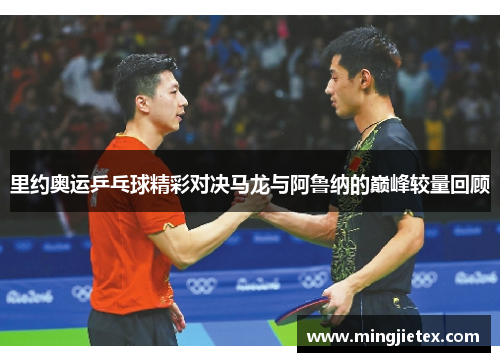 里约奥运乒乓球精彩对决马龙与阿鲁纳的巅峰较量回顾