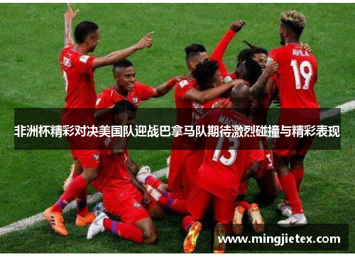 非洲杯精彩对决美国队迎战巴拿马队期待激烈碰撞与精彩表现