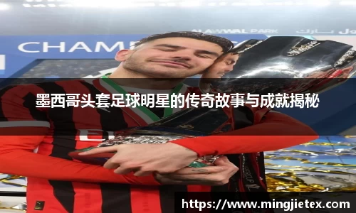 墨西哥头套足球明星的传奇故事与成就揭秘