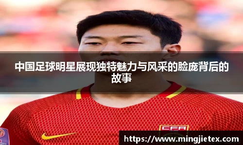 中国足球明星展现独特魅力与风采的脸庞背后的故事
