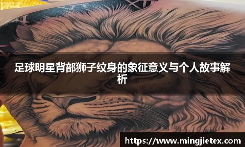 足球明星背部狮子纹身的象征意义与个人故事解析
