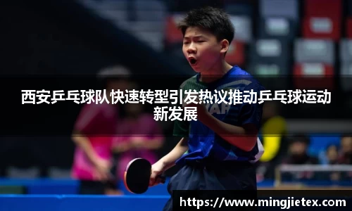 西安乒乓球队快速转型引发热议推动乒乓球运动新发展